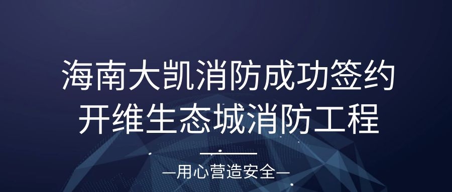 海南大凱消防成功簽約開維生態城S5地塊二期消防工程